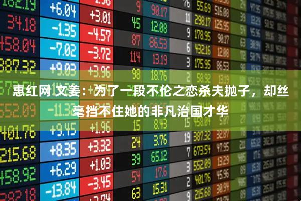 惠红网 文姜：为了一段不伦之恋杀夫抛子，却丝毫挡不住她的非凡治国才华