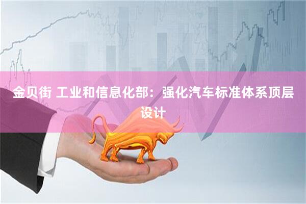 金贝街 工业和信息化部：强化汽车标准体系顶层设计