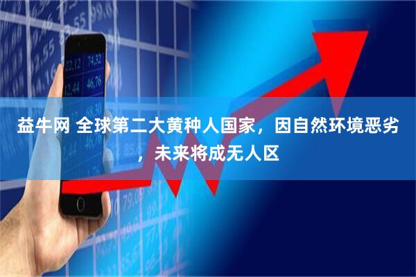 益牛网 全球第二大黄种人国家，因自然环境恶劣，未来将成无人区