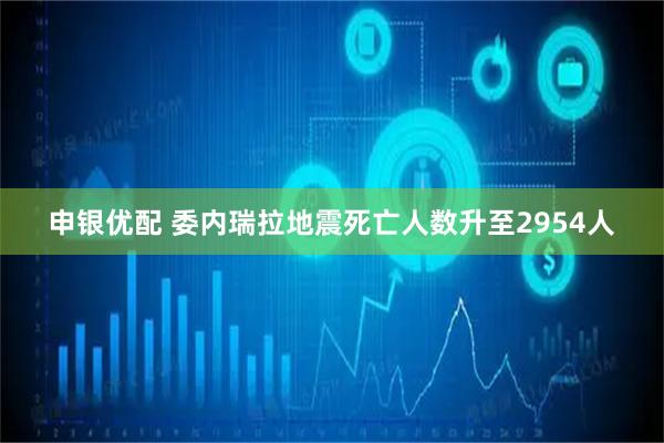 申银优配 委内瑞拉地震死亡人数升至2954人